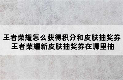 王者荣耀怎么获得积分和皮肤抽奖券 王者荣耀新皮肤抽奖券在哪里抽